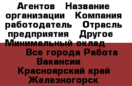 Агентов › Название организации ­ Компания-работодатель › Отрасль предприятия ­ Другое › Минимальный оклад ­ 50 000 - Все города Работа » Вакансии   . Красноярский край,Железногорск г.